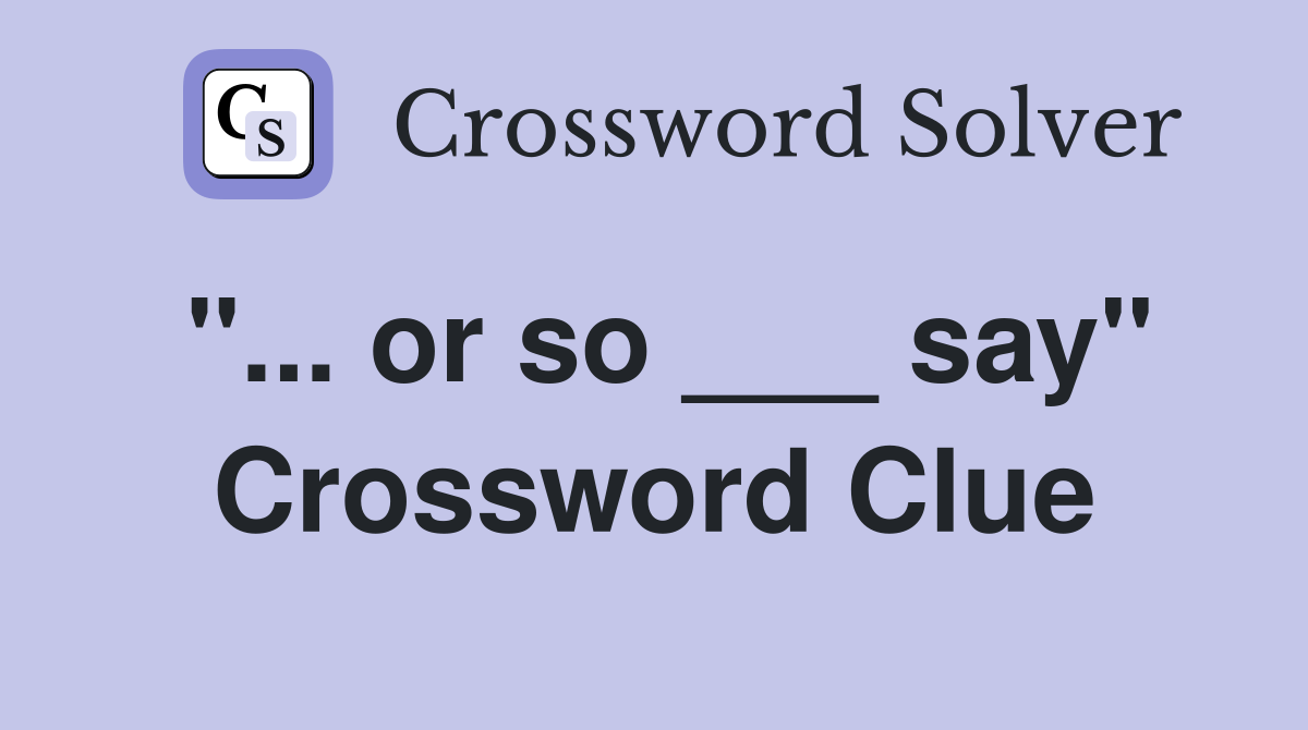 "... or so ___ say" Crossword Clue