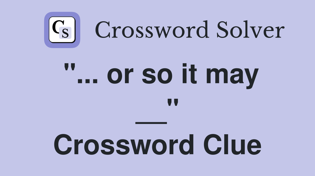 "... or so it may __" Crossword Clue