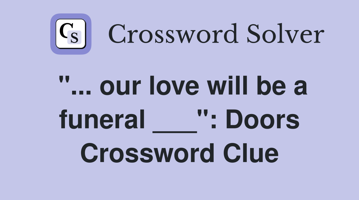 "... our love will be a funeral ___": Doors Crossword Clue