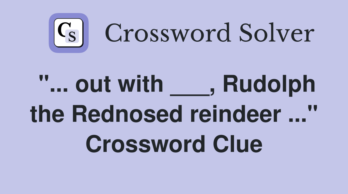 "... out with ___, Rudolph the Rednosed reindeer ..." Crossword Clue