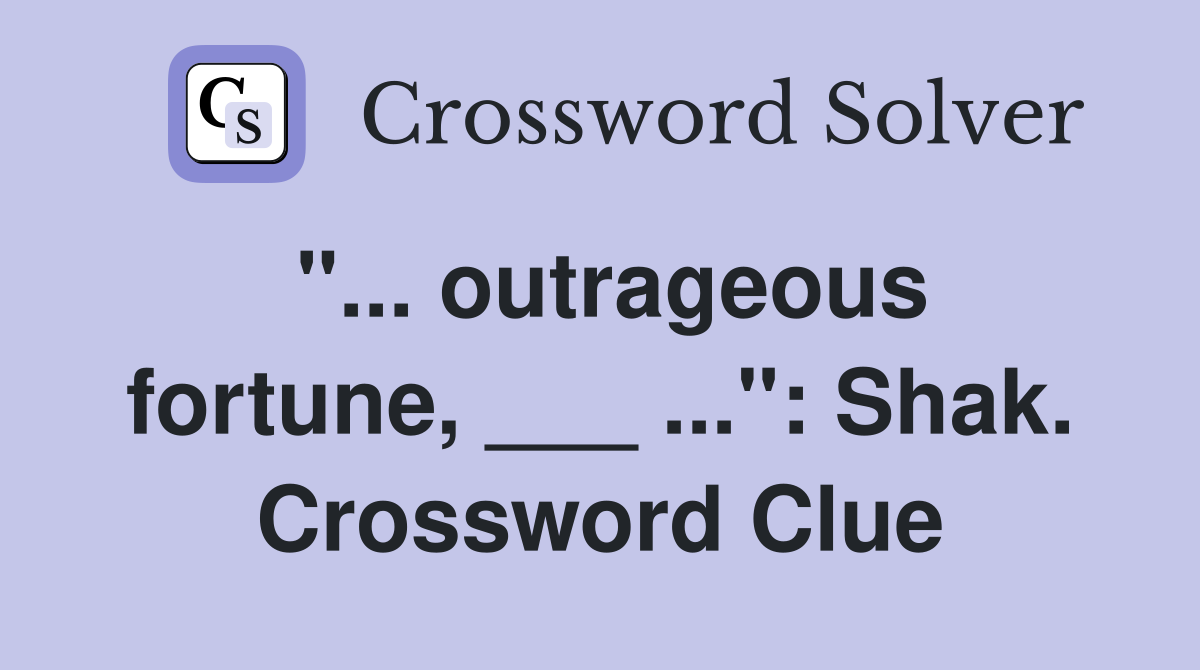 "... outrageous fortune, ___ ...": Shak. Crossword Clue