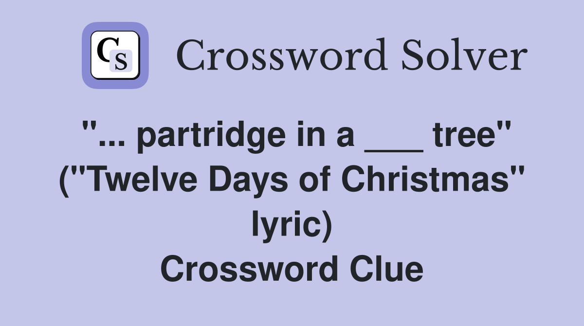 "... partridge in a ___ tree" ("Twelve Days of Christmas" lyric) Crossword Clue
