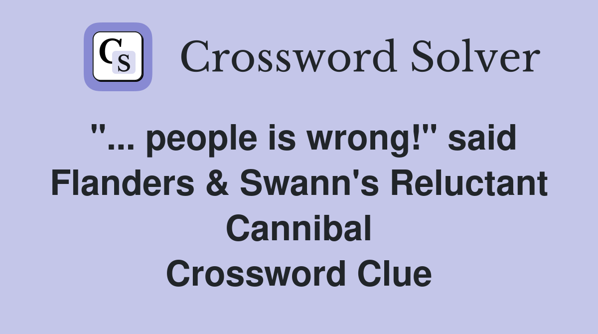 "... people is wrong!" said Flanders & Swann's Reluctant Cannibal Crossword Clue