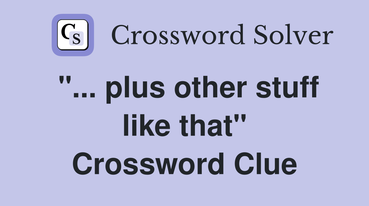 "... plus other stuff like that" Crossword Clue