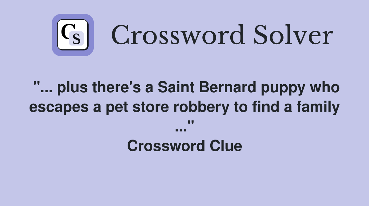 "... plus there's a Saint Bernard puppy who escapes a pet store robbery to find a family ..." Crossword Clue