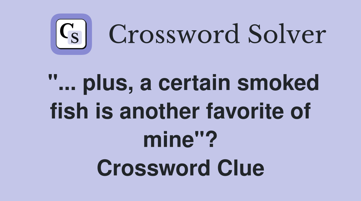 "... plus, a certain smoked fish is another favorite of mine"? Crossword Clue