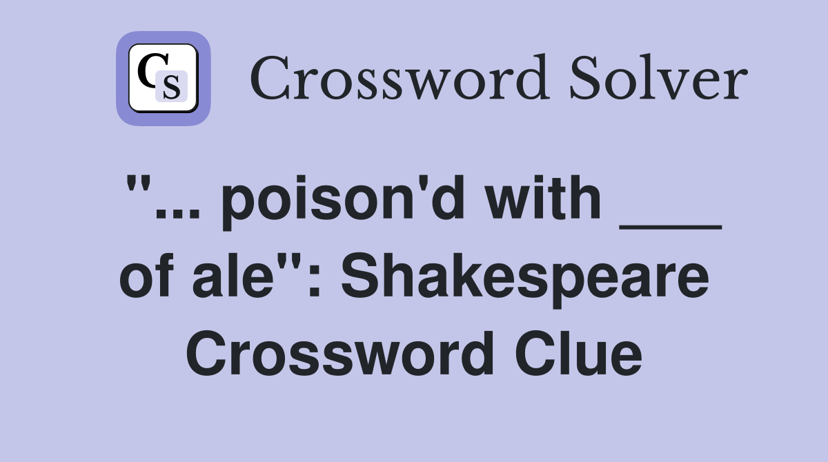 "... poison'd with ___ of ale": Shakespeare Crossword Clue