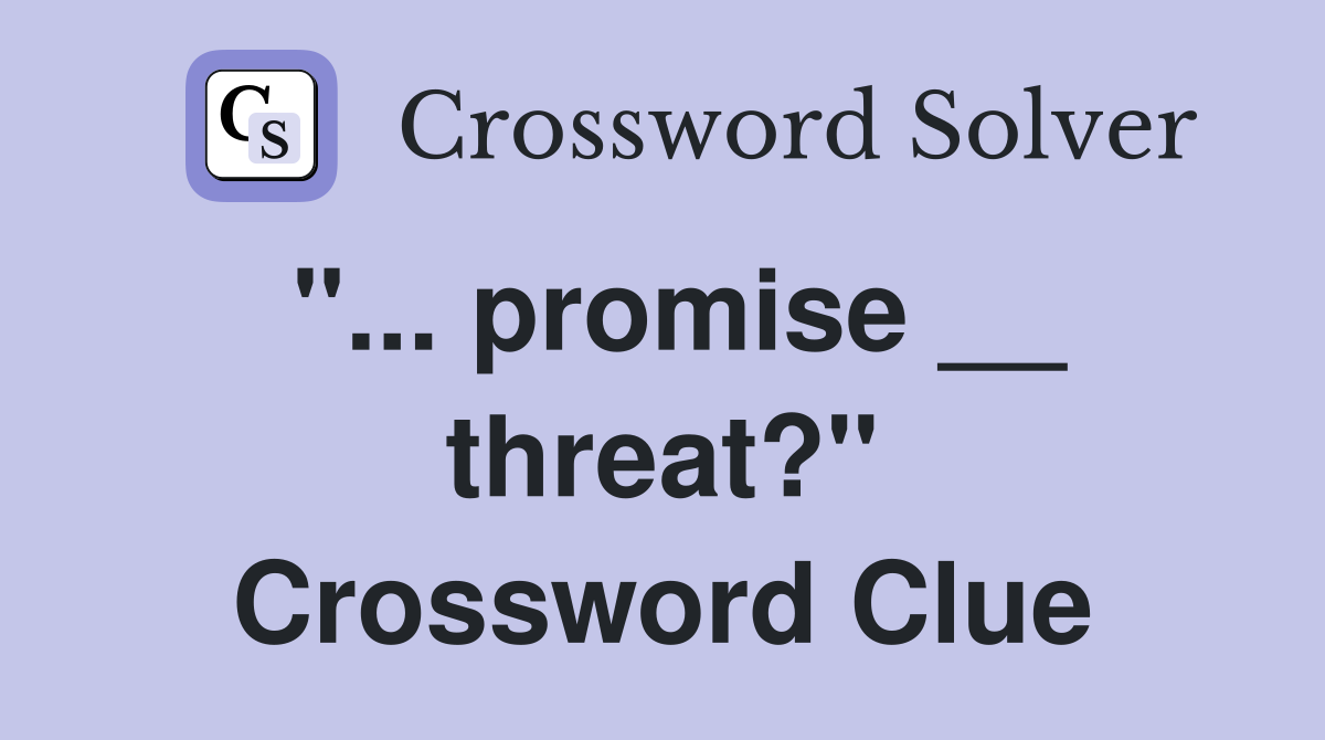 "... promise __ threat?" Crossword Clue