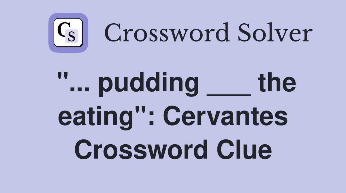 "... pudding ___ the eating": Cervantes Crossword Clue