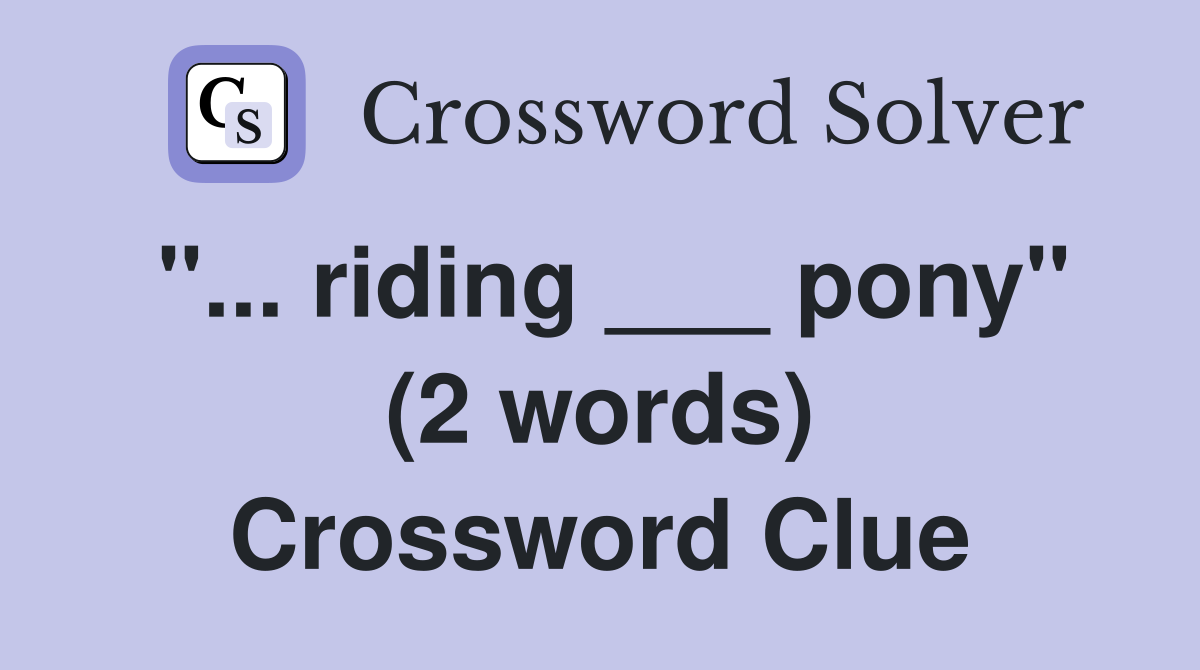 "... riding ___ pony" (2 words) Crossword Clue