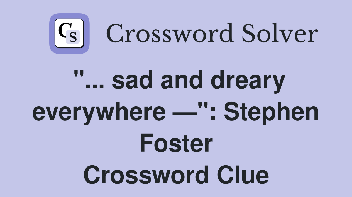 "... sad and dreary everywhere —": Stephen Foster Crossword Clue