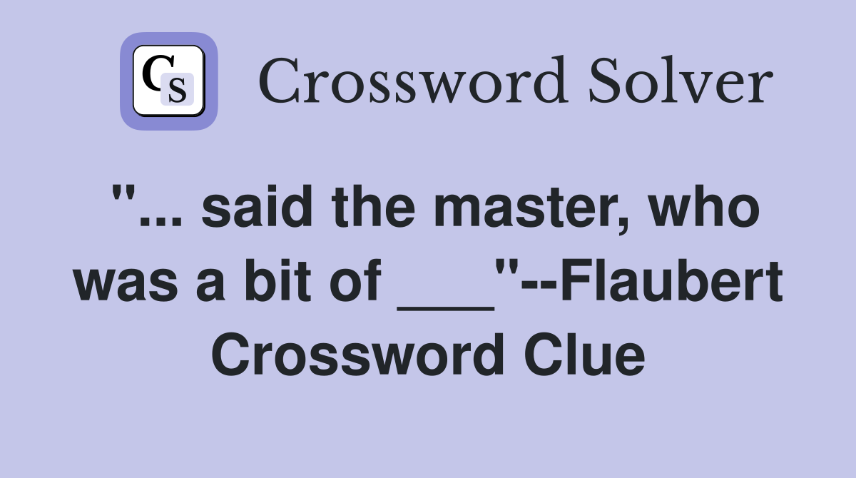"... said the master, who was a bit of ___"--Flaubert Crossword Clue