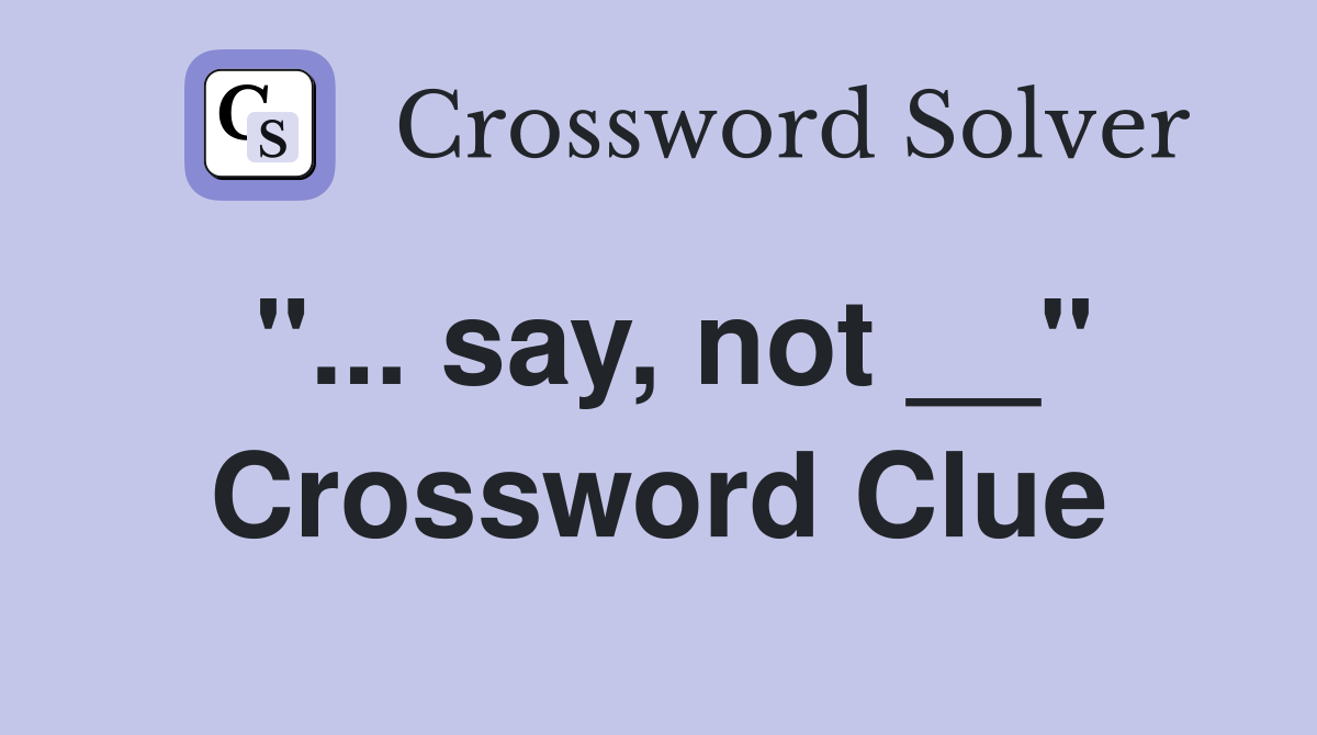 "... say, not __" Crossword Clue