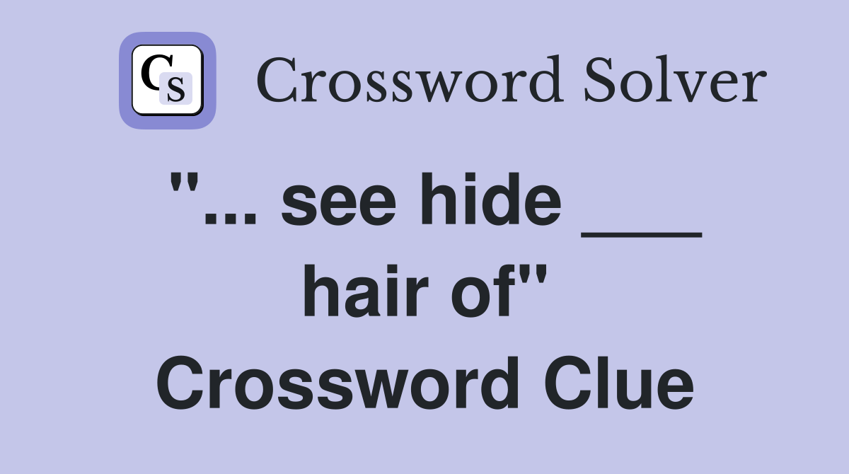 "... see hide ___ hair of" Crossword Clue