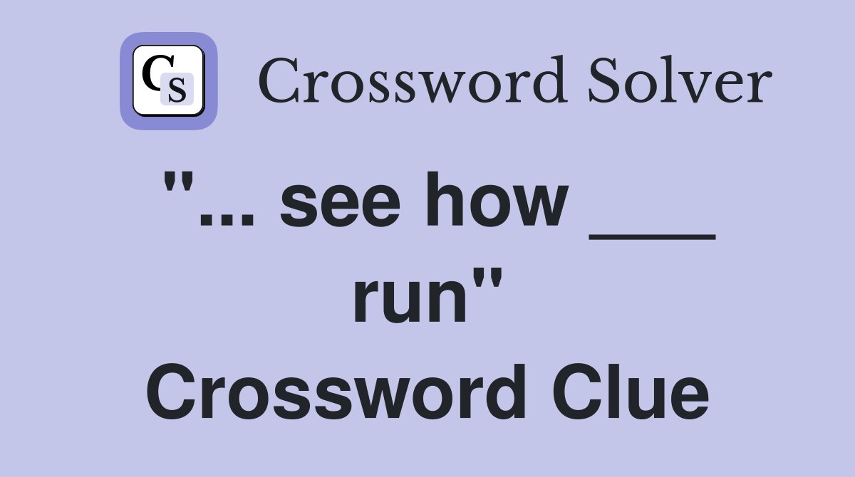 "... see how ___ run" Crossword Clue