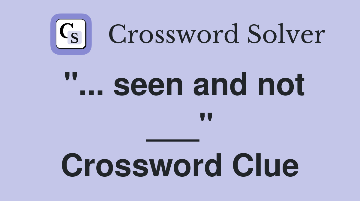 "... seen and not ___" Crossword Clue