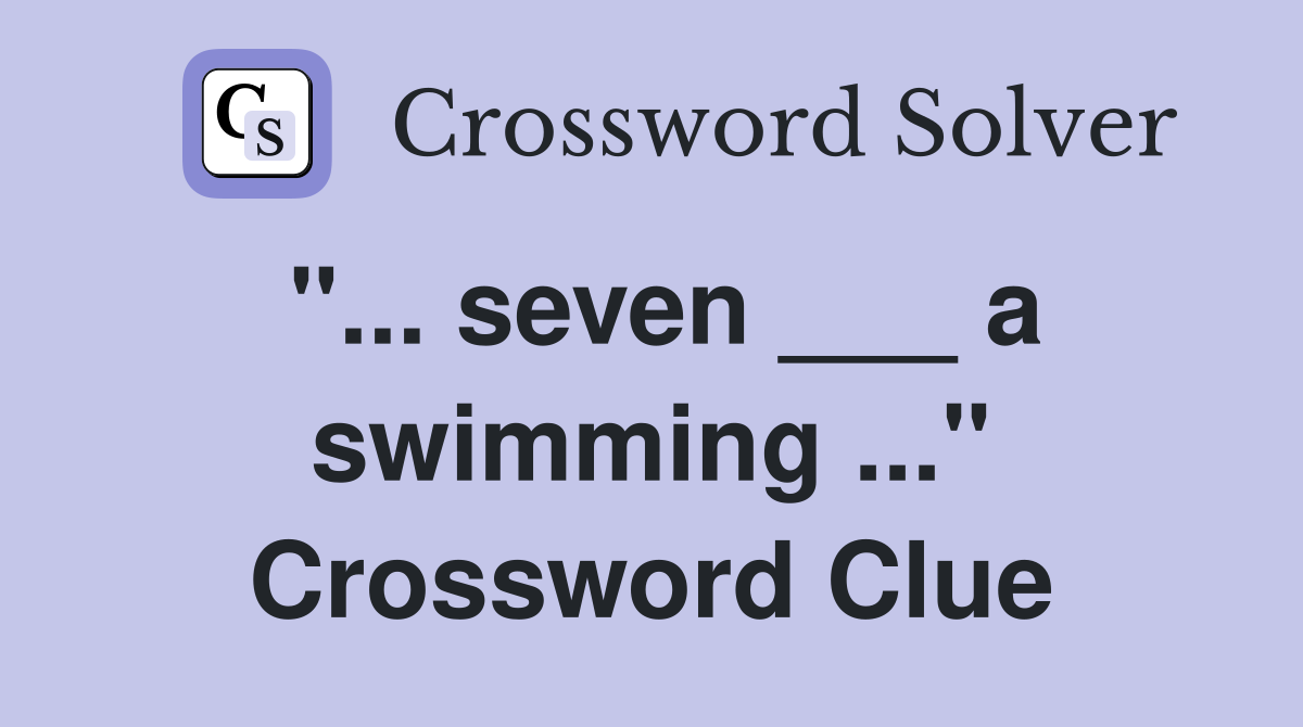 "... seven ___ a swimming ..." Crossword Clue