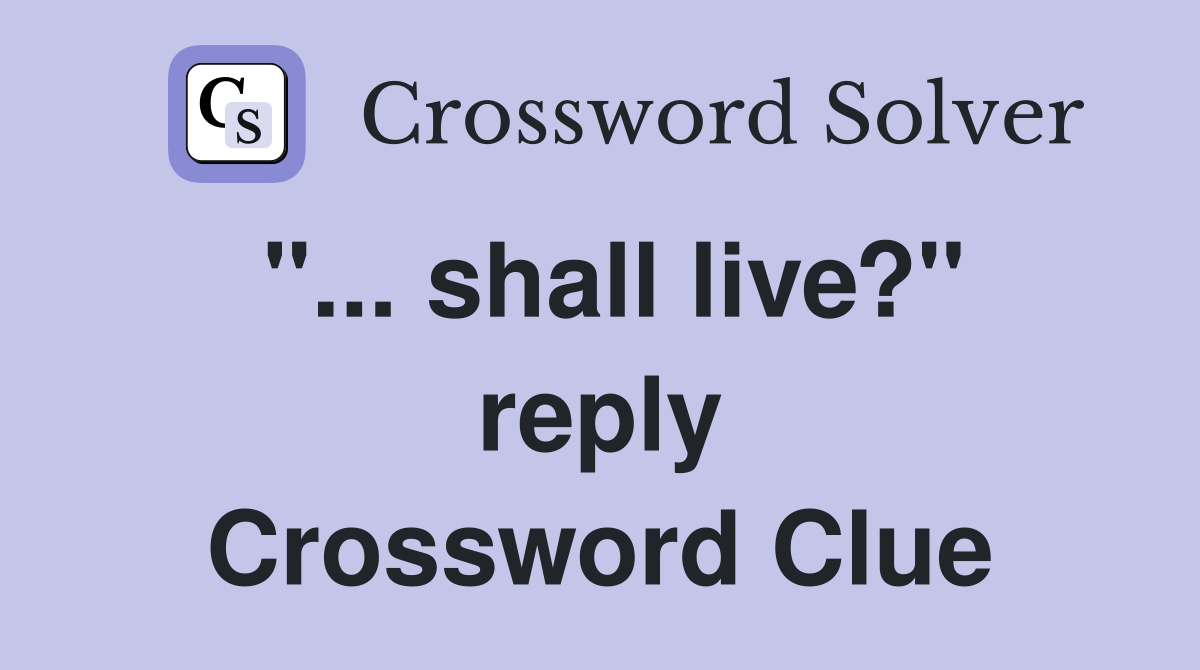 "... shall live?" reply Crossword Clue