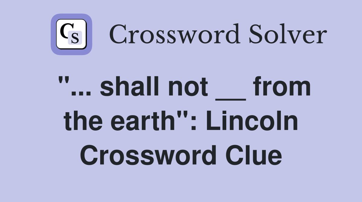 "... shall not __ from the earth": Lincoln Crossword Clue