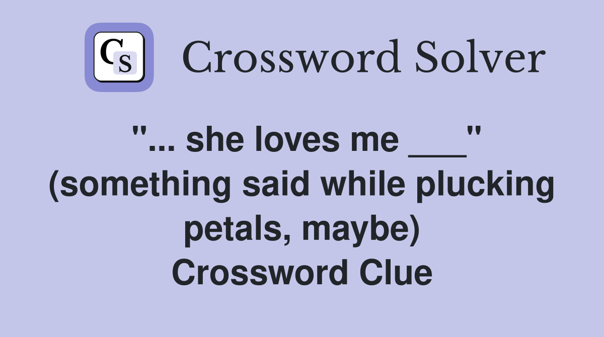 "... she loves me ___" (something said while plucking petals, maybe) Crossword Clue