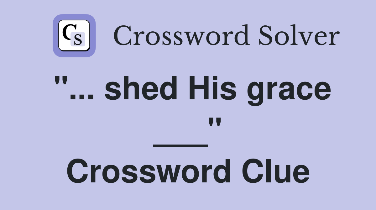 "... shed His grace ___" Crossword Clue