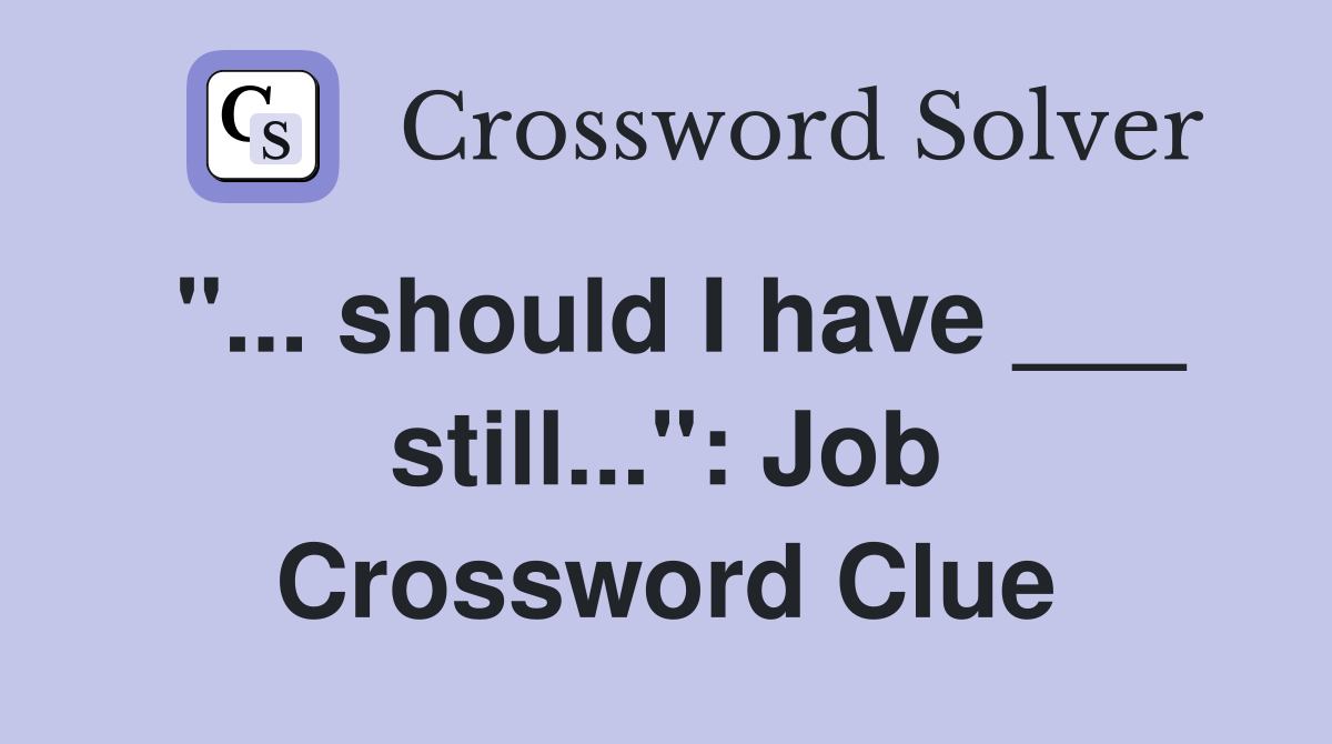 "... should I have ___ still...": Job Crossword Clue