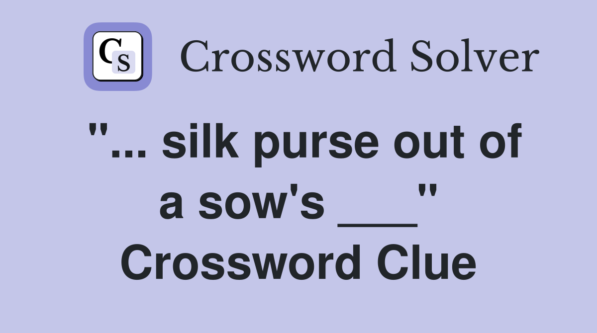 "... silk purse out of a sow's ___" Crossword Clue