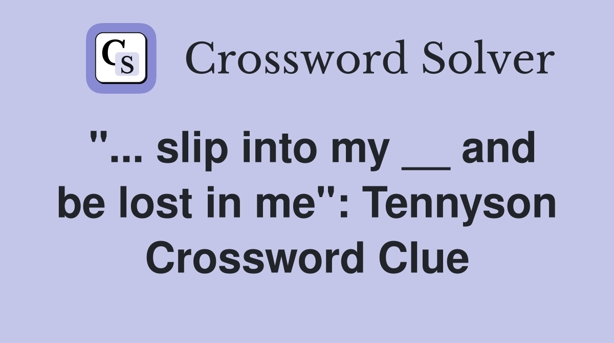 "... slip into my __ and be lost in me": Tennyson Crossword Clue