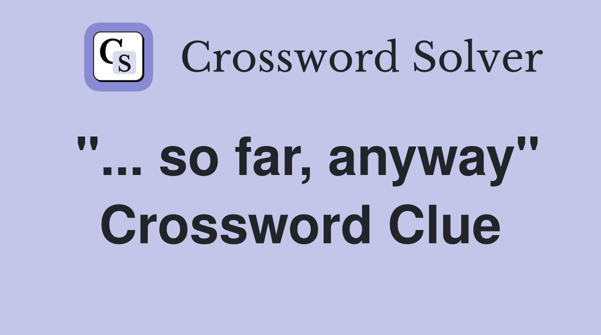 "... so far, anyway" Crossword Clue