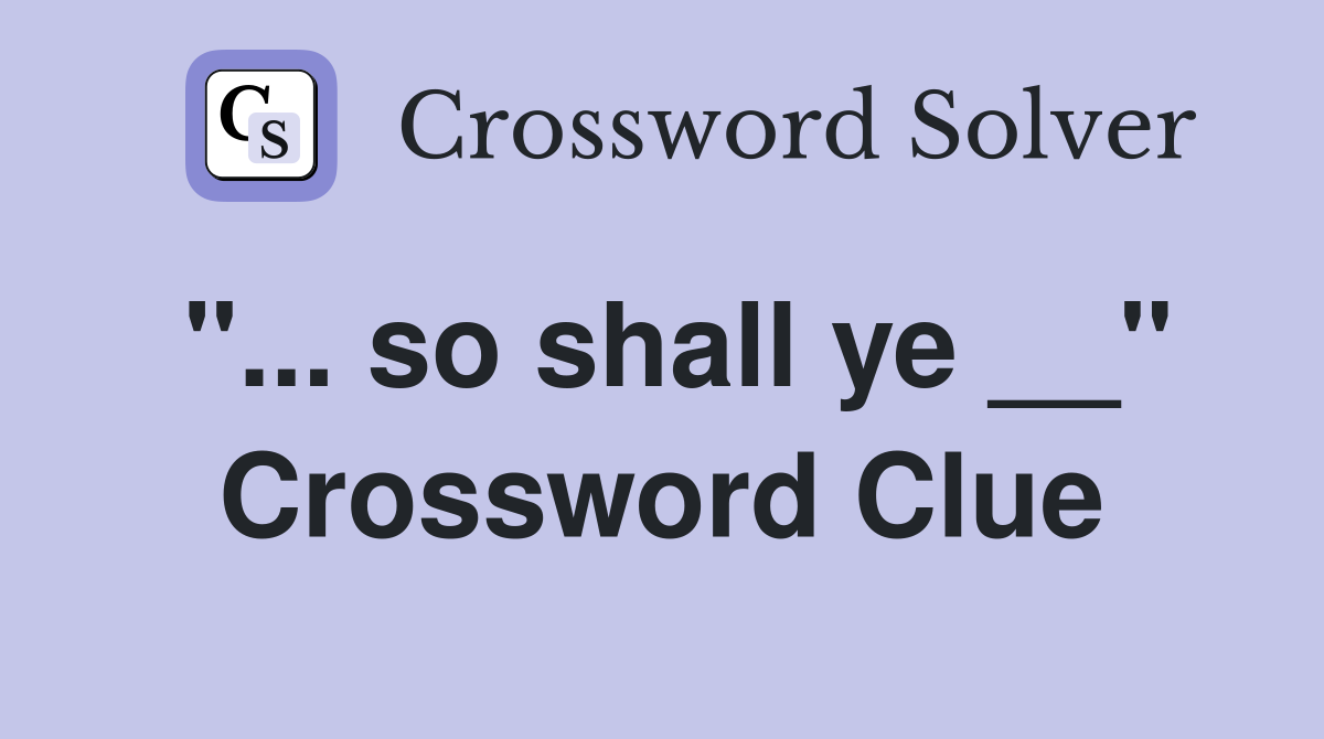 "... so shall ye __" Crossword Clue
