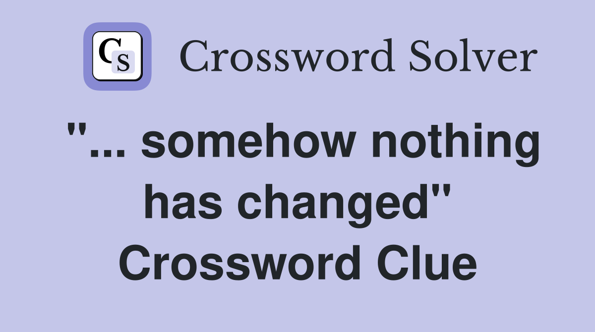 "... somehow nothing has changed" Crossword Clue