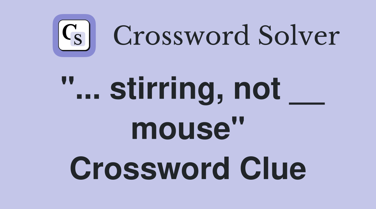 "... stirring, not __ mouse" Crossword Clue