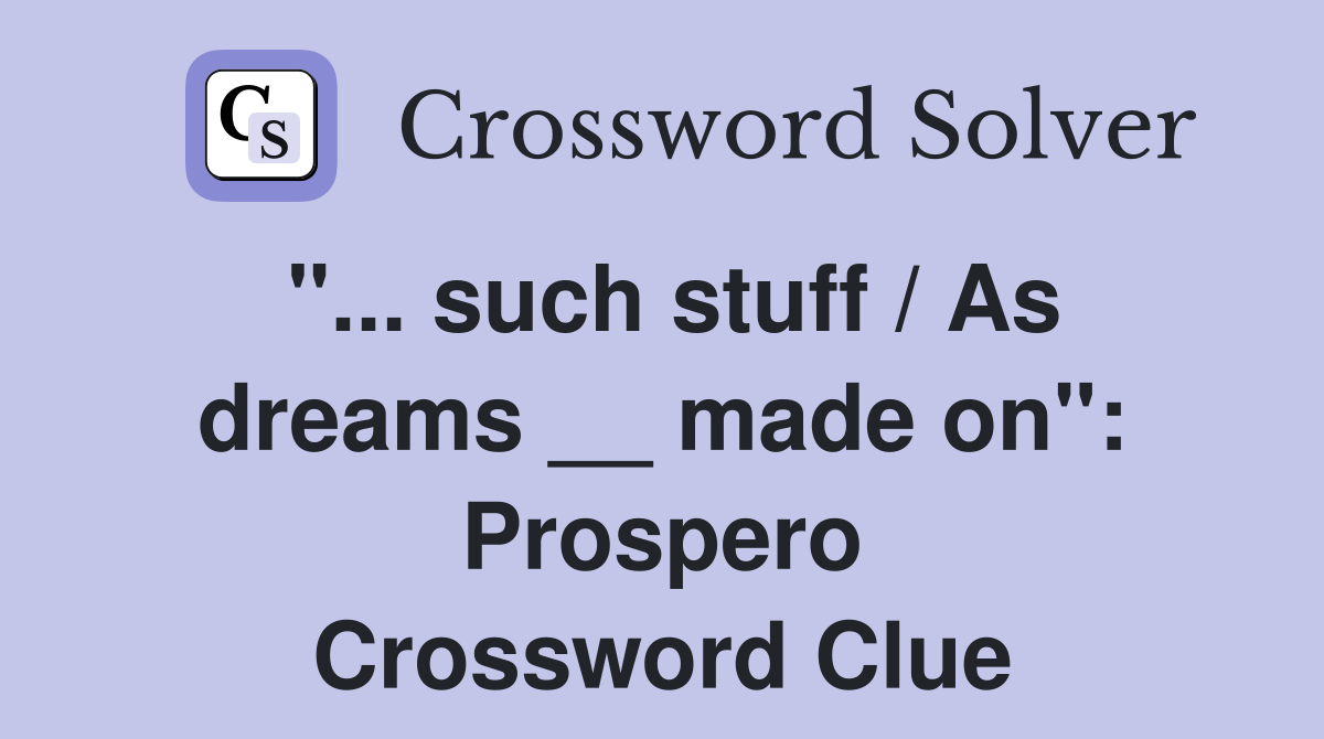 "... such stuff / As dreams __ made on": Prospero Crossword Clue