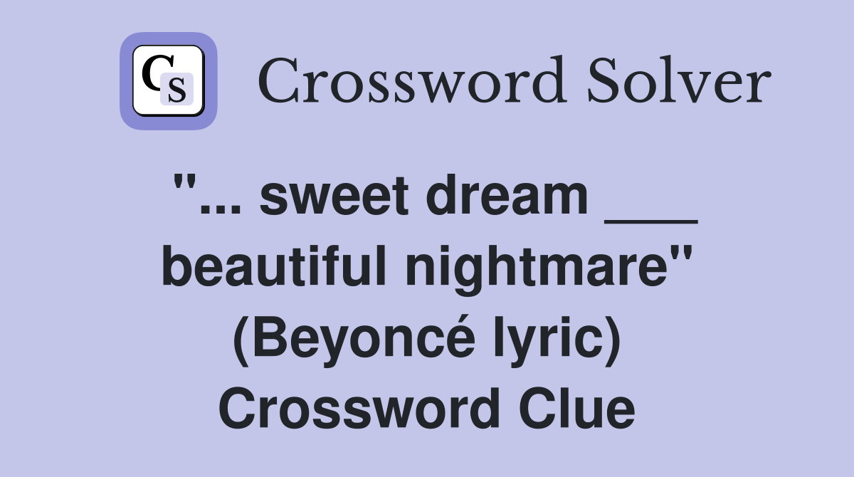 "... sweet dream ___ beautiful nightmare" (Beyoncé lyric) Crossword Clue