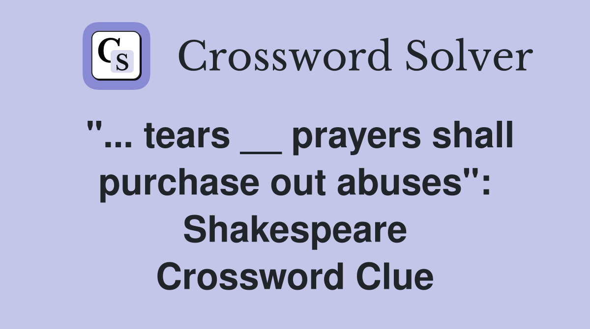 "... tears __ prayers shall purchase out abuses": Shakespeare Crossword Clue