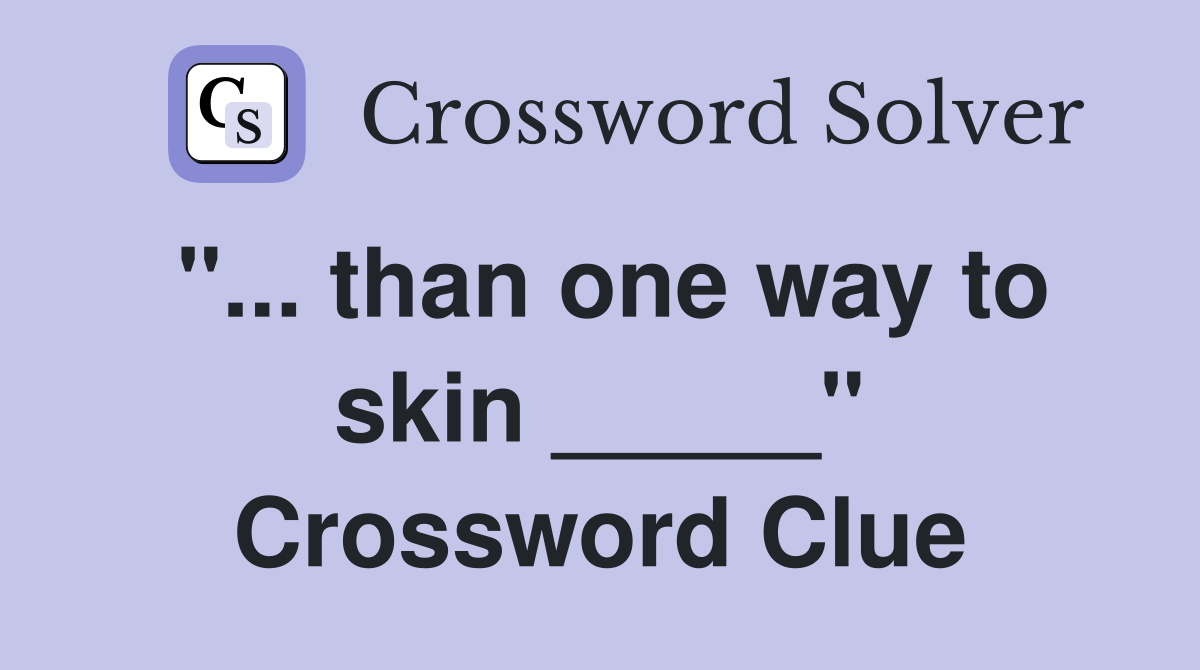 "... than one way to skin _____" Crossword Clue