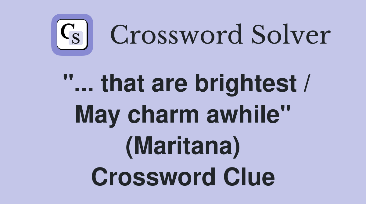 "... that are brightest / May charm awhile" (Maritana) Crossword Clue