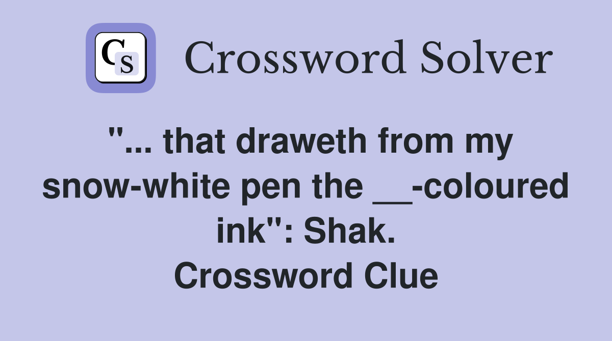 "... that draweth from my snow-white pen the __-coloured ink": Shak. Crossword Clue