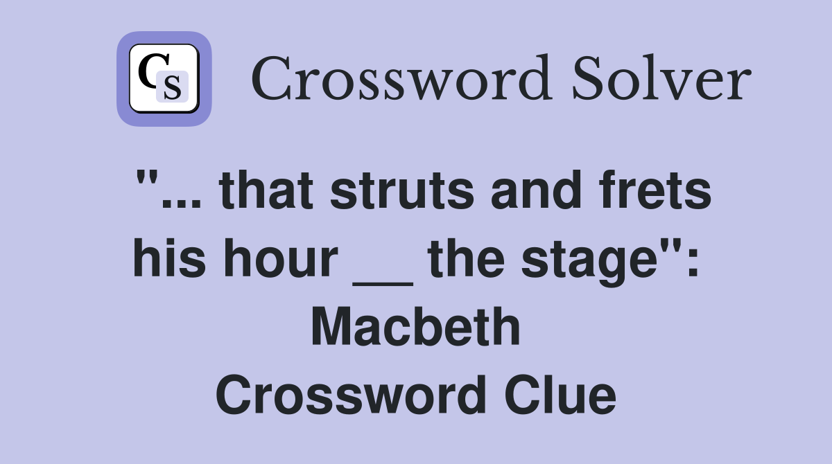 "... that struts and frets his hour __ the stage": Macbeth Crossword Clue