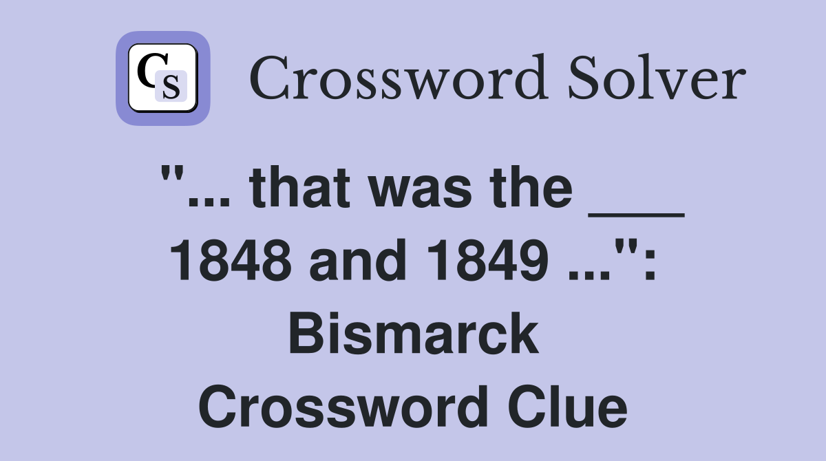 "... that was the ___ 1848 and 1849 ...": Bismarck Crossword Clue