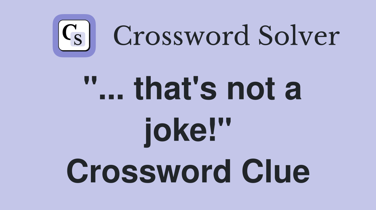 "... that's not a joke!" Crossword Clue