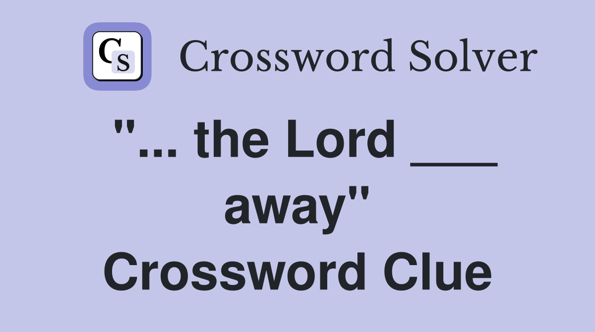 "... the Lord ___ away" Crossword Clue