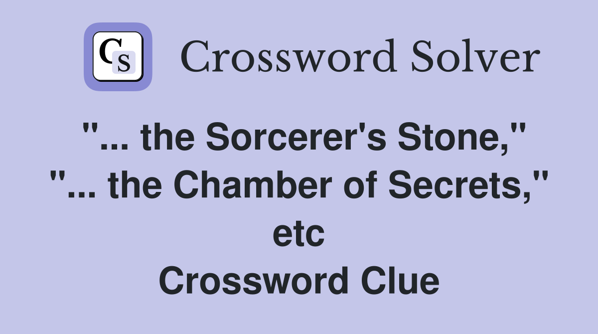 "... the Sorcerer's Stone," "... the Chamber of Secrets," etc Crossword Clue