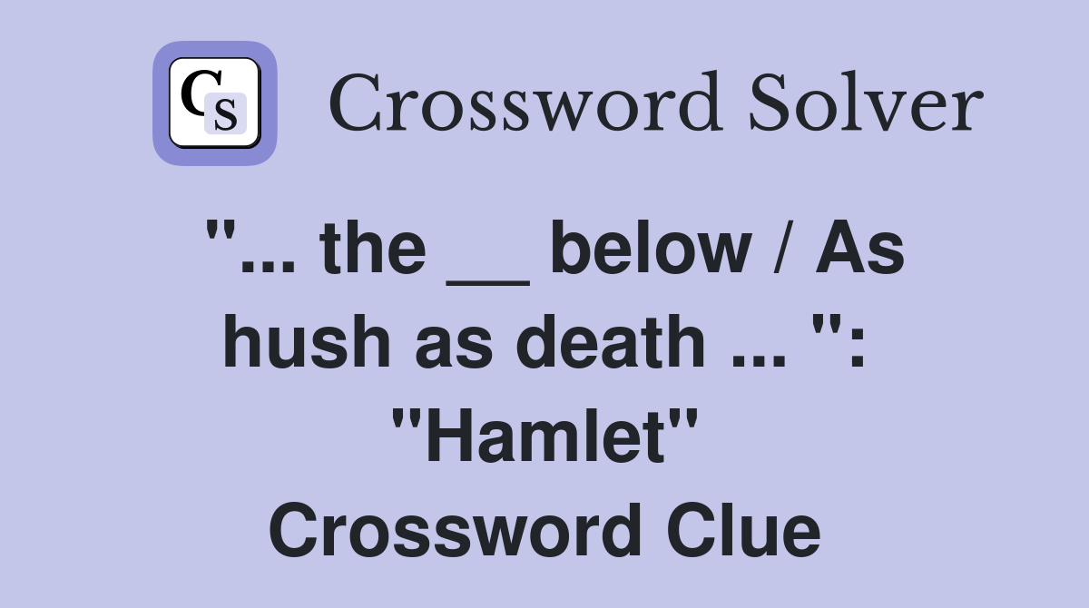 "... the __ below / As hush as death ... ": "Hamlet" Crossword Clue
