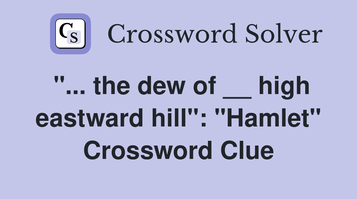 "... the dew of __ high eastward hill": "Hamlet" Crossword Clue