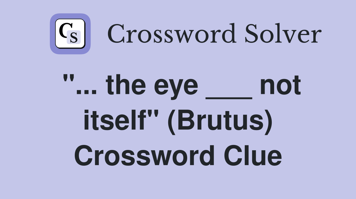 "... the eye ___ not itself" (Brutus) Crossword Clue