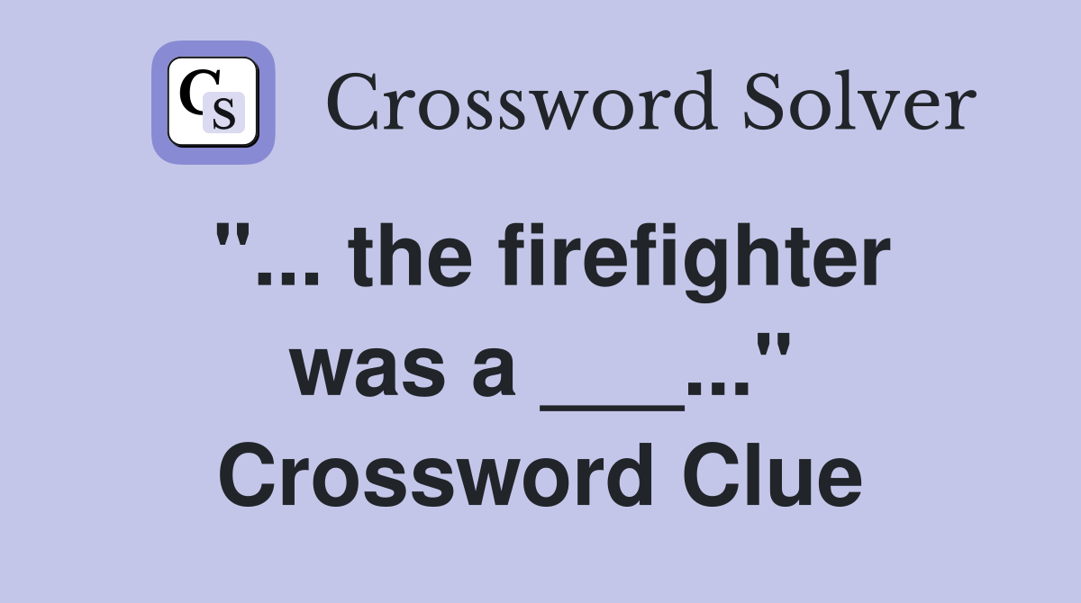 "... the firefighter was a ___..." Crossword Clue