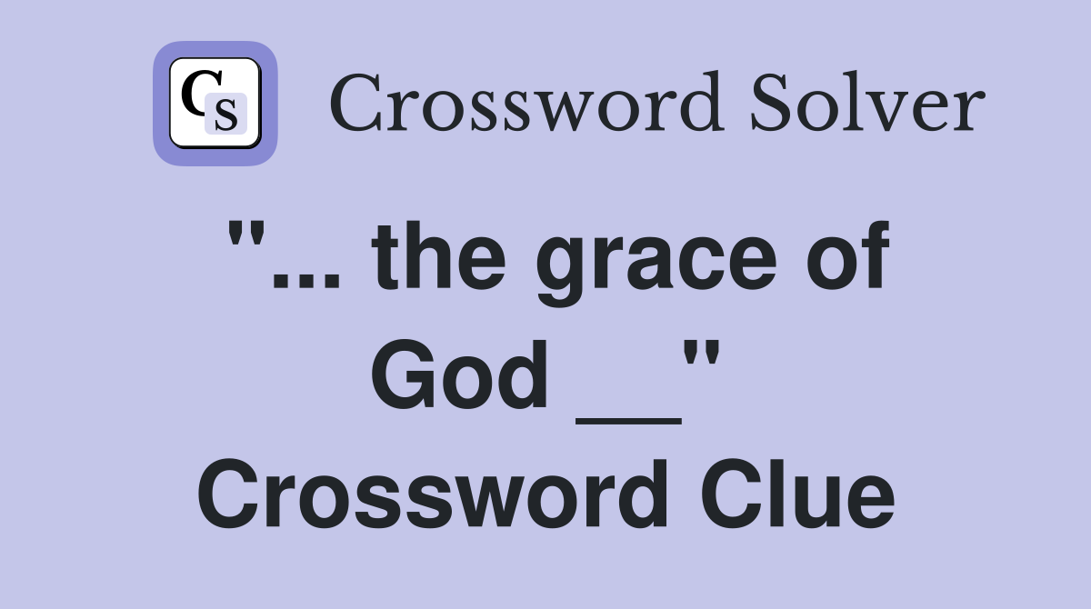 "... the grace of God __" Crossword Clue
