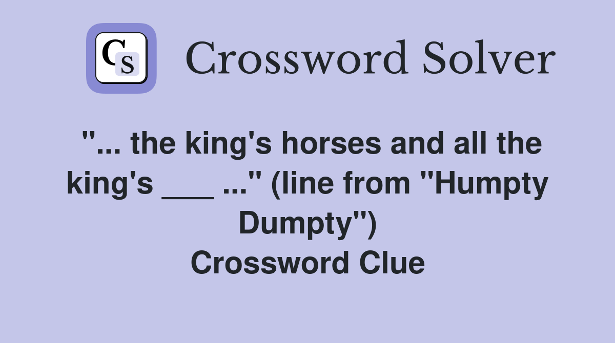"... the king's horses and all the king's ___ ..." (line from "Humpty Dumpty") Crossword Clue