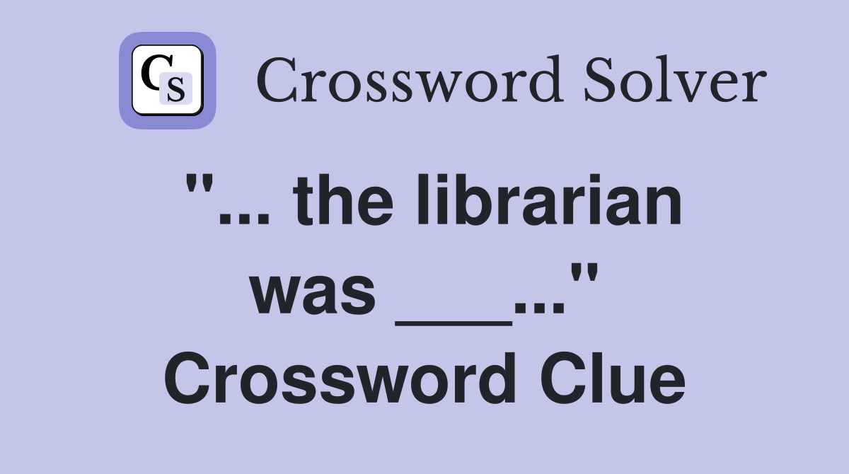 "... the librarian was ___..." Crossword Clue